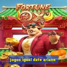 jogos igual date ariane